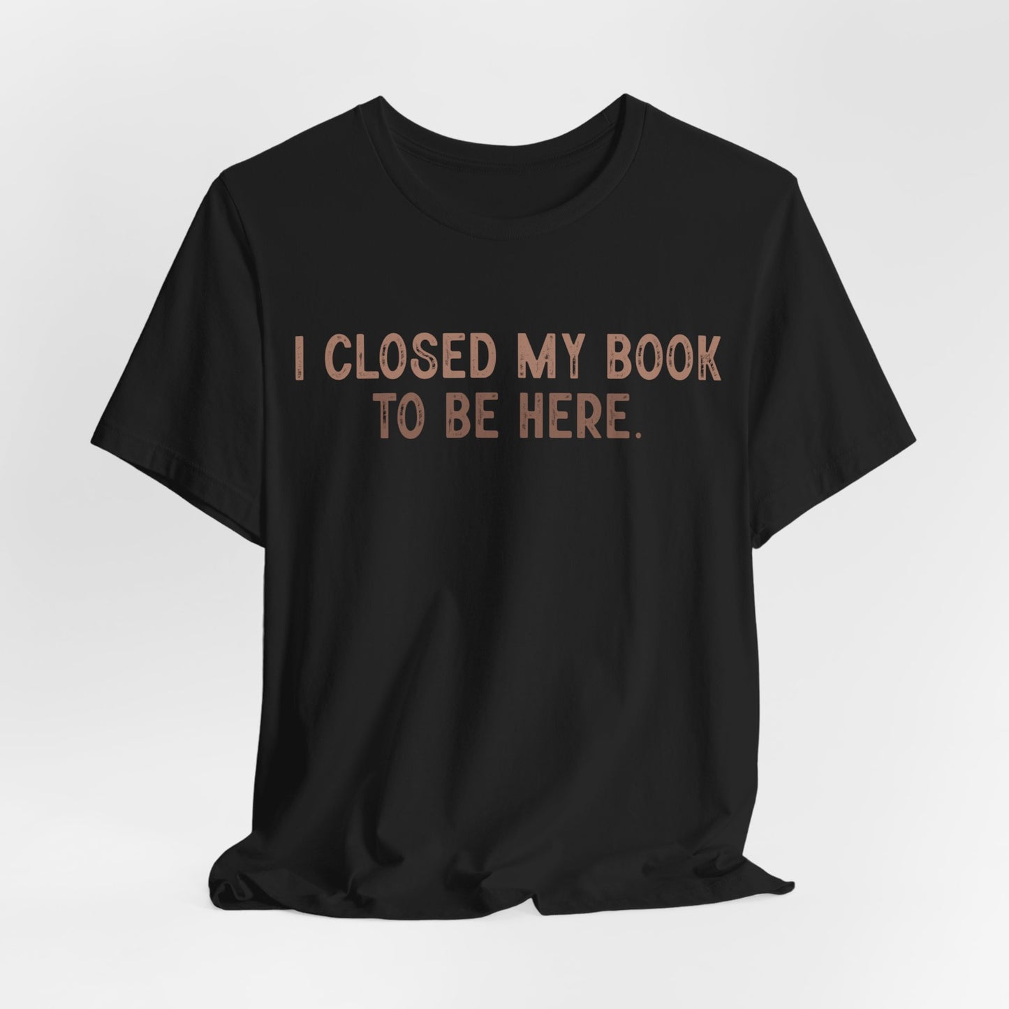 I Close My Book to Be Here T-Shirt – Perfect for Book Lovers!