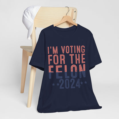 I'm Voting for the 2024 Convicted Felon T-Shirt - Bold Statement, Unmatched Comfort